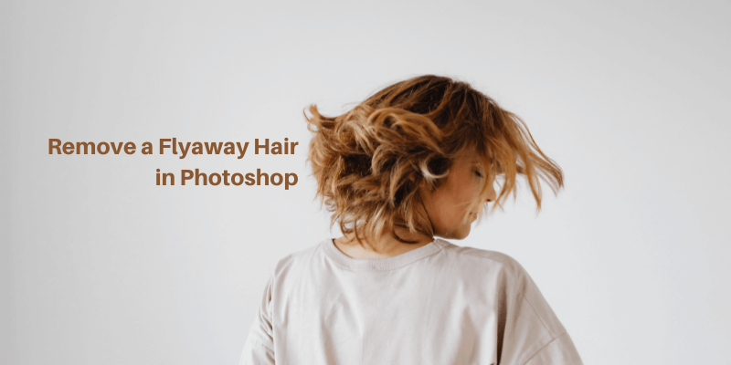 2 Quick Ways to Remove a Flyaway Hair in Photoshop
